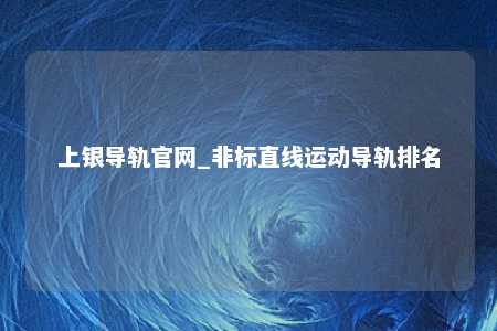 上银导轨官网_非标直线运动导轨排名