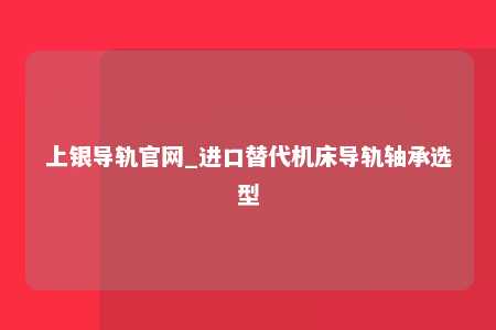 上银导轨官网_进口替代机床导轨轴承选型