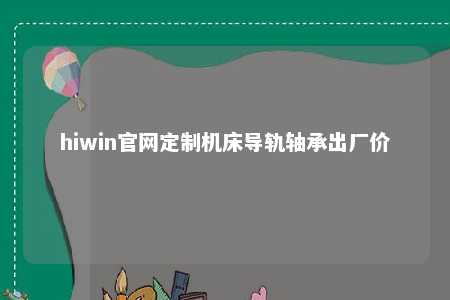 hiwin官网定制机床导轨轴承出厂价