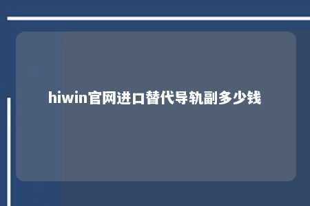 hiwin官网进口替代导轨副多少钱