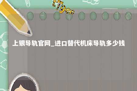 上银导轨官网_进口替代机床导轨多少钱