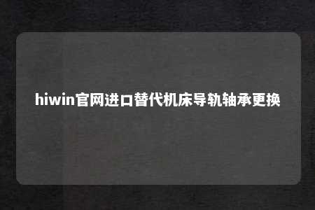 hiwin官网进口替代机床导轨轴承更换