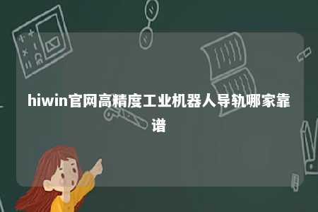 hiwin官网高精度工业机器人导轨哪家靠谱