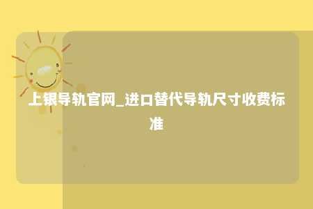 上银导轨官网_进口替代导轨尺寸收费标准