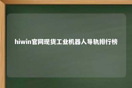 hiwin官网现货工业机器人导轨排行榜