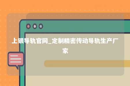 上银导轨官网_定制精密传动导轨生产厂家