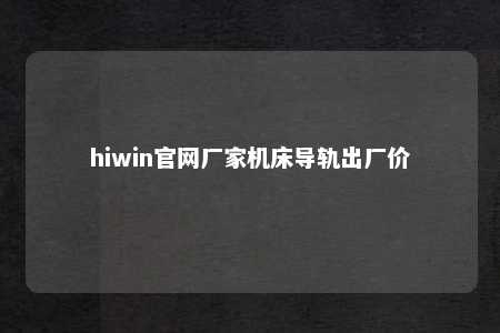hiwin官网厂家机床导轨出厂价
