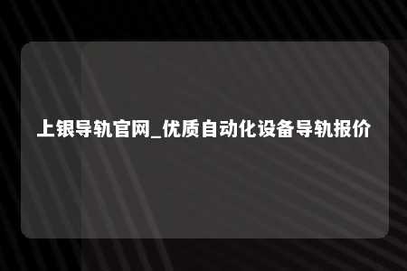 上银导轨官网_优质自动化设备导轨报价