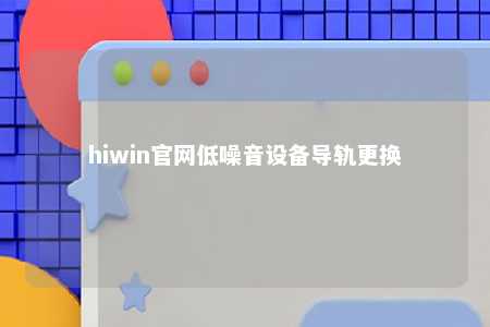hiwin官网低噪音设备导轨更换