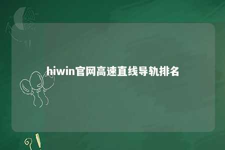hiwin官网高速直线导轨排名