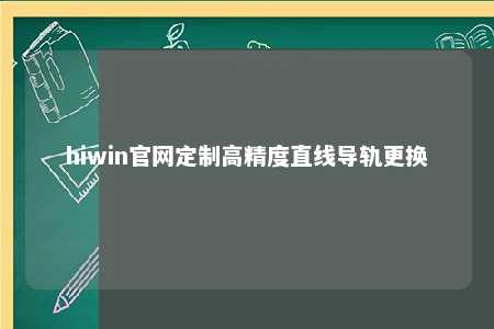 hiwin官网定制高精度直线导轨更换