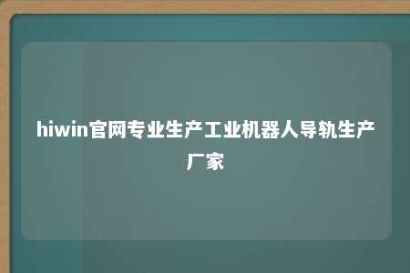 hiwin官网专业生产工业机器人导轨生产厂家