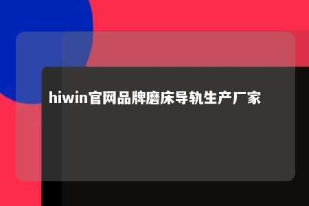 hiwin官网品牌磨床导轨生产厂家