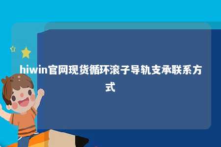 hiwin官网现货循环滚子导轨支承联系方式