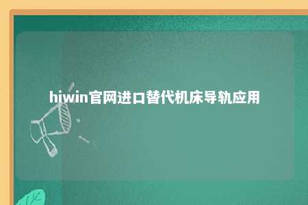 hiwin官网进口替代机床导轨应用