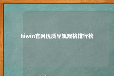 hiwin官网优质导轨规格排行榜