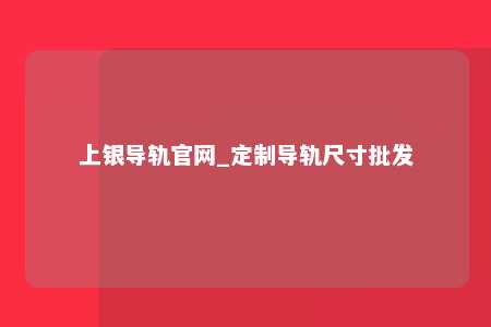 上银导轨官网_定制导轨尺寸批发