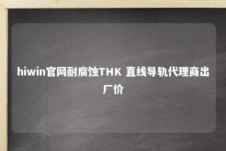 hiwin官网耐腐蚀THK 直线导轨代理商出厂价