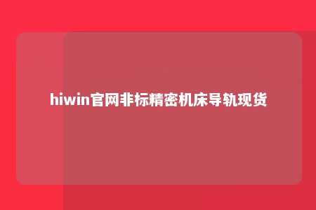 hiwin官网非标精密机床导轨现货