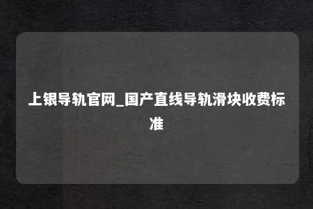上银导轨官网_国产直线导轨滑块收费标准