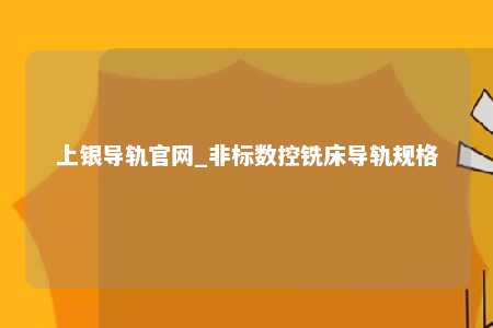 上银导轨官网_非标数控铣床导轨规格