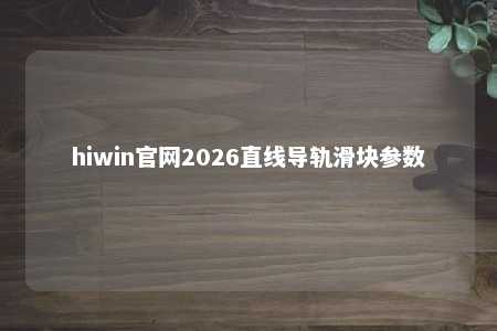 hiwin官网2026直线导轨滑块参数