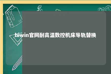 hiwin官网耐高温数控机床导轨替换