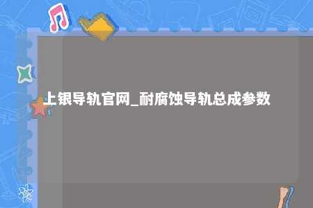 上银导轨官网_耐腐蚀导轨总成参数