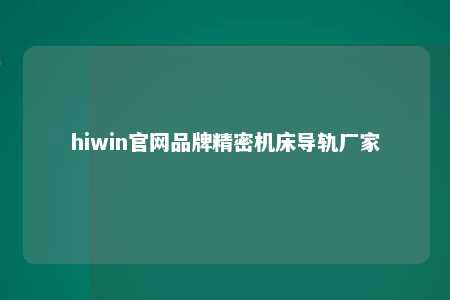 hiwin官网品牌精密机床导轨厂家
