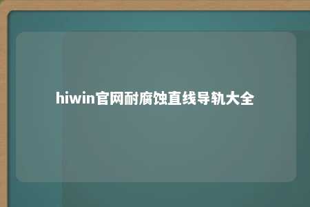 hiwin官网耐腐蚀直线导轨大全