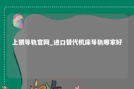 上银导轨官网_进口替代机床导轨哪家好