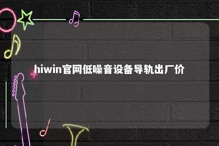 hiwin官网低噪音设备导轨出厂价