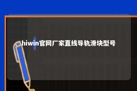 hiwin官网厂家直线导轨滑块型号