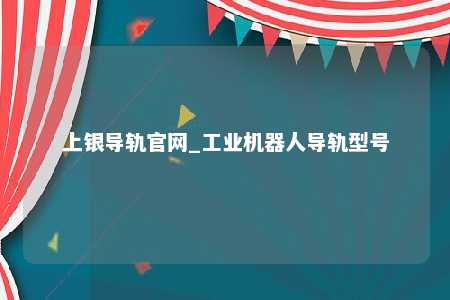 上银导轨官网_工业机器人导轨型号