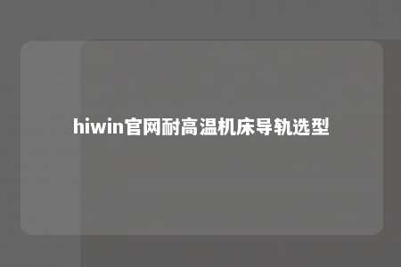 hiwin官网耐高温机床导轨选型