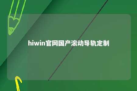 hiwin官网国产滚动导轨定制