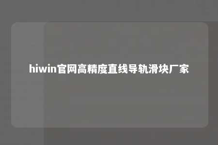 hiwin官网高精度直线导轨滑块厂家
