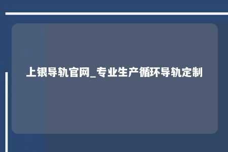 上银导轨官网_专业生产循环导轨定制