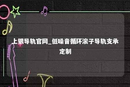上银导轨官网_低噪音循环滚子导轨支承定制