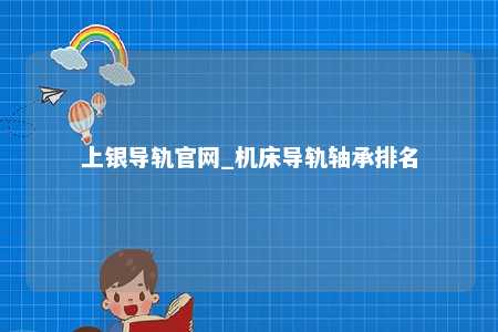 上银导轨官网_机床导轨轴承排名