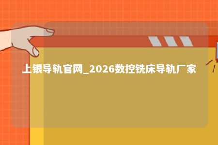上银导轨官网_2026数控铣床导轨厂家