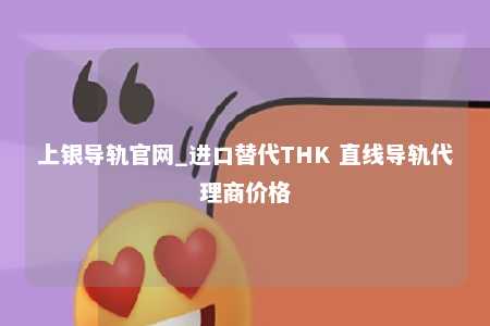 上银导轨官网_进口替代THK 直线导轨代理商价格