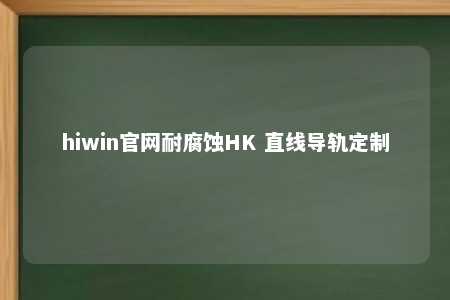 hiwin官网耐腐蚀HK 直线导轨定制