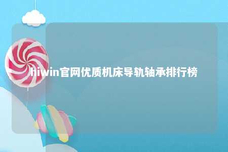 hiwin官网优质机床导轨轴承排行榜