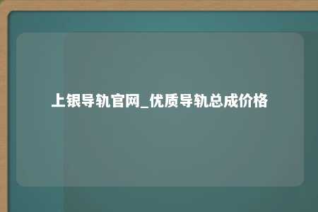 上银导轨官网_优质导轨总成价格