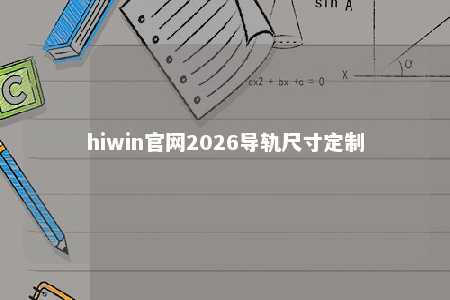 hiwin官网2026导轨尺寸定制