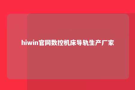 hiwin官网数控机床导轨生产厂家