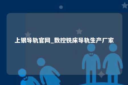 上银导轨官网_数控铣床导轨生产厂家