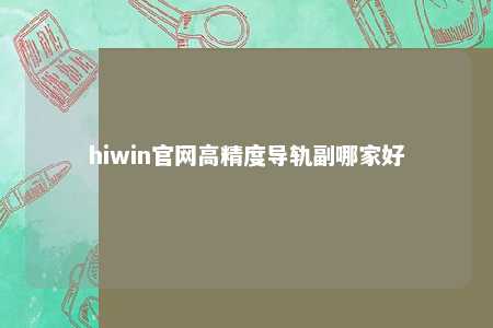 hiwin官网高精度导轨副哪家好