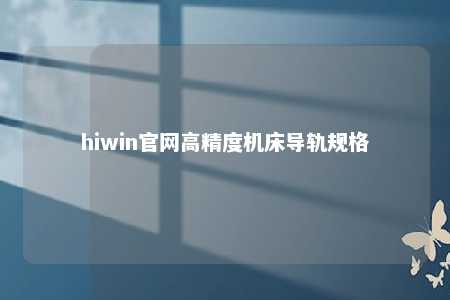 hiwin官网高精度机床导轨规格